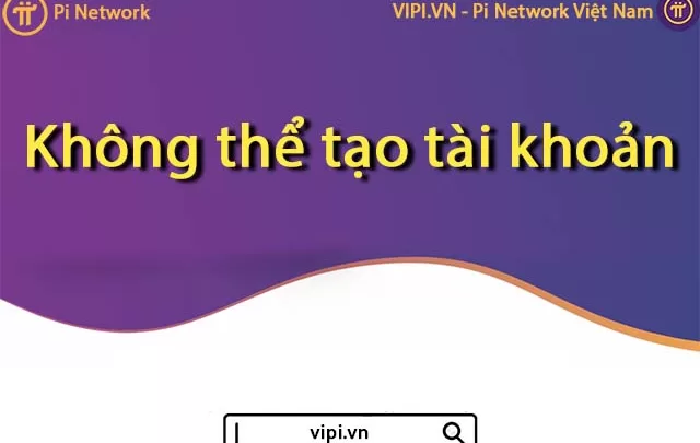 Pi Network Việt Nam - Không thể tạo tài khoản